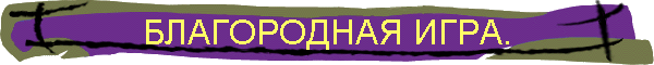 БЛАГОРОДНАЯ ИГРА.